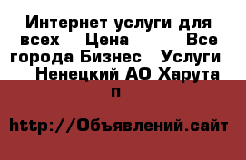 Интернет услуги для всех! › Цена ­ 300 - Все города Бизнес » Услуги   . Ненецкий АО,Харута п.